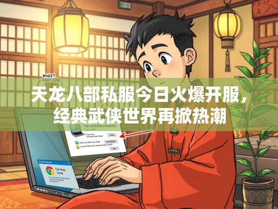 天龙八部私服今日火爆开服，经典武侠世界再掀热潮  第3张