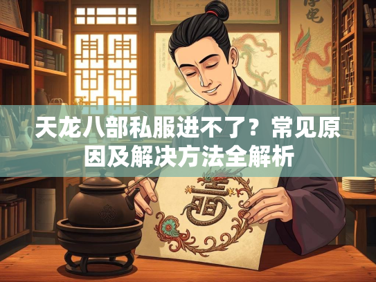 天龙八部私服进不了？常见原因及解决方法全解析  第2张