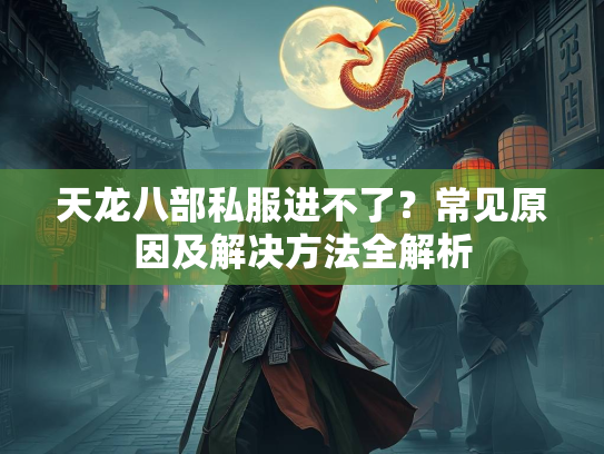 天龙八部私服进不了？常见原因及解决方法全解析  第1张