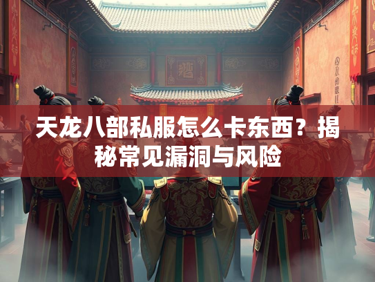 天龙八部私服怎么卡东西？揭秘常见漏洞与风险  第2张