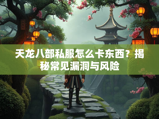 天龙八部私服怎么卡东西？揭秘常见漏洞与风险  第3张