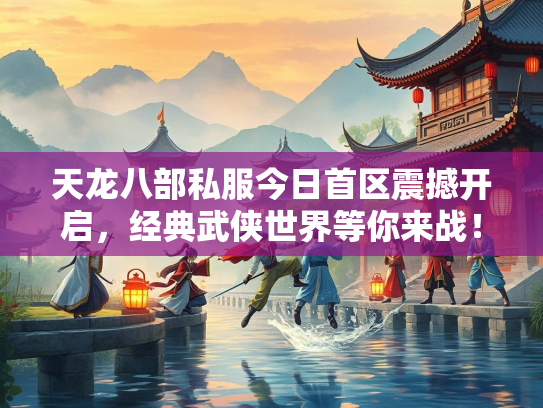 天龙八部私服今日首区震撼开启，经典武侠世界等你来战！  第3张