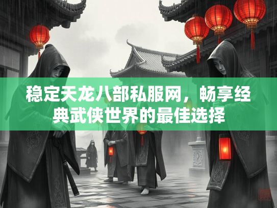 稳定天龙八部私服网，畅享经典武侠世界的最佳选择  第2张