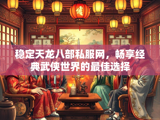 稳定天龙八部私服网，畅享经典武侠世界的最佳选择  第3张