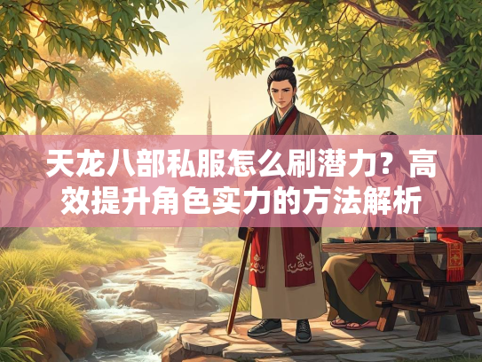 天龙八部私服怎么刷潜力？高效提升角色实力的方法解析  第1张