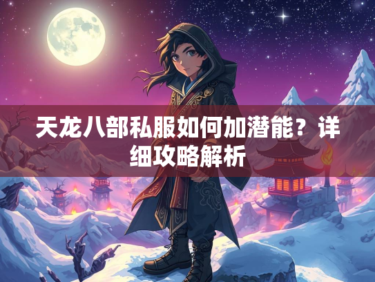天龙八部私服如何加潜能？详细攻略解析  第3张