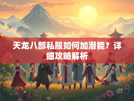 天龙八部私服如何加潜能？详细攻略解析  第1张