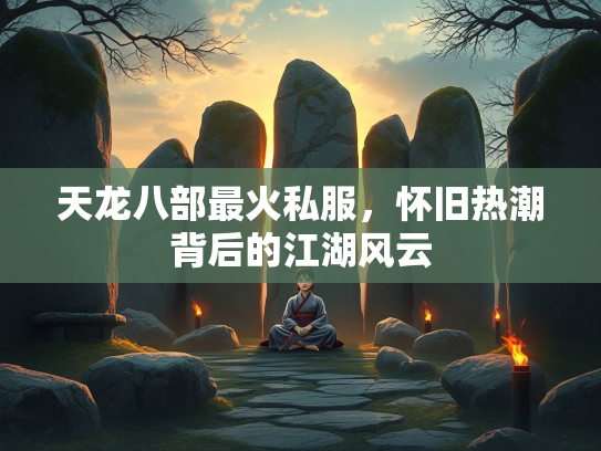 天龙八部最火私服，怀旧热潮背后的江湖风云  第2张