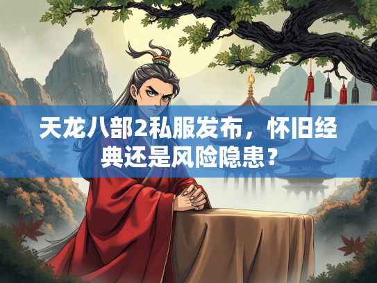 天龙八部2私服发布，怀旧经典还是风险隐患？  第2张