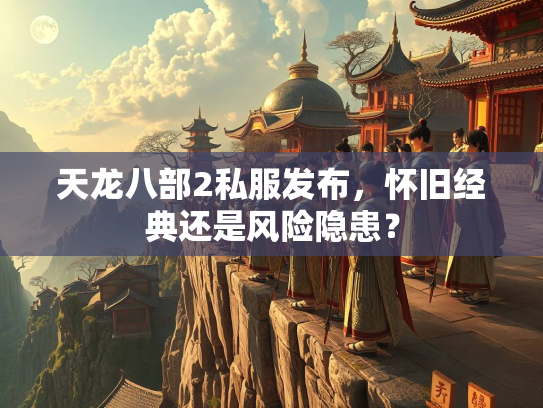 天龙八部2私服发布，怀旧经典还是风险隐患？  第3张