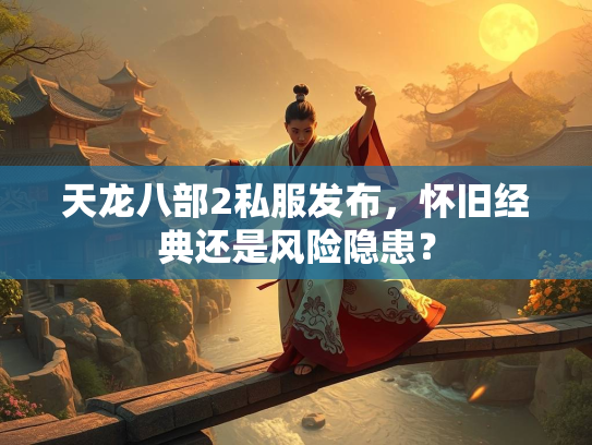 天龙八部2私服发布，怀旧经典还是风险隐患？  第1张