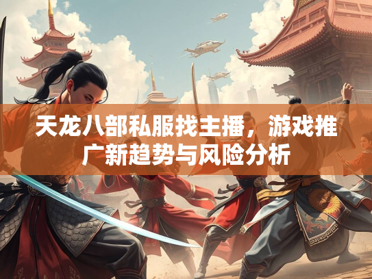 天龙八部私服找主播，游戏推广新趋势与风险分析  第2张