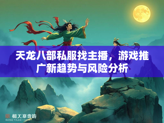 天龙八部私服找主播，游戏推广新趋势与风险分析  第1张