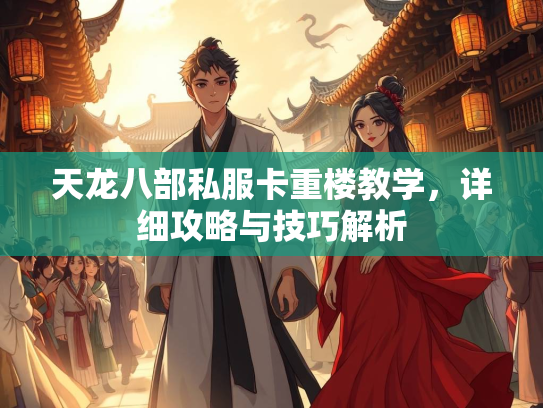 天龙八部私服卡重楼教学，详细攻略与技巧解析  第1张