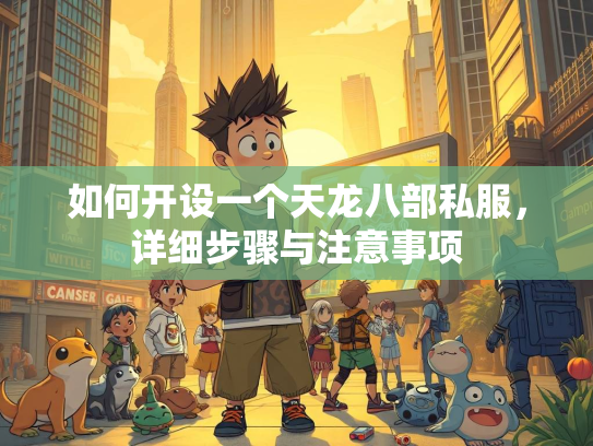 如何开设一个天龙八部私服，详细步骤与注意事项  第2张