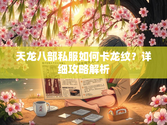 天龙八部私服如何卡龙纹？详细攻略解析  第1张