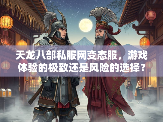 天龙八部私服网变态服，游戏体验的极致还是风险的选择？  第2张
