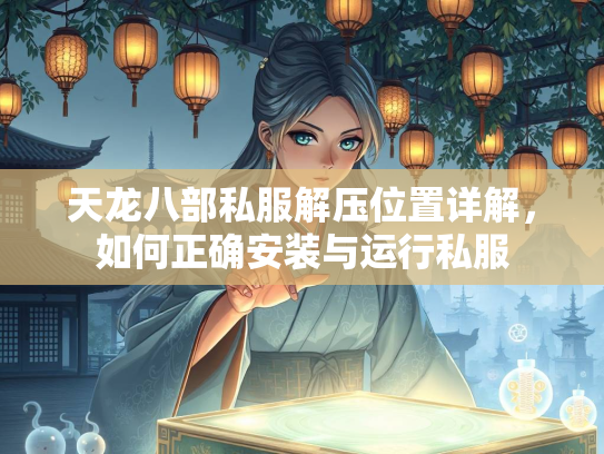 天龙八部私服解压位置详解，如何正确安装与运行私服  第3张