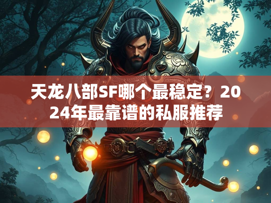 天龙八部SF哪个最稳定？2024年最靠谱的私服推荐  第2张