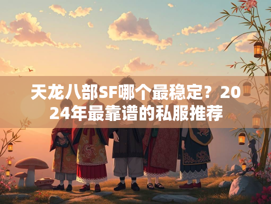 天龙八部SF哪个最稳定？2024年最靠谱的私服推荐  第1张
