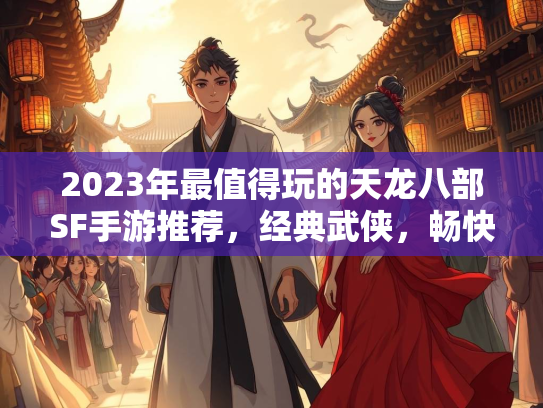 2023年最值得玩的天龙八部SF手游推荐，经典武侠，畅快体验  第2张