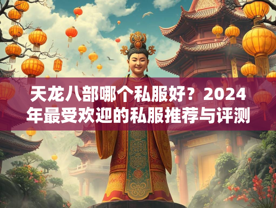 天龙八部哪个私服好？2024年最受欢迎的私服推荐与评测  第3张