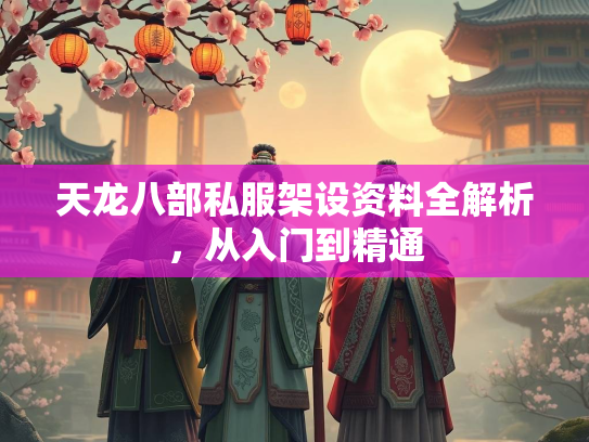天龙八部私服架设资料全解析，从入门到精通  第2张