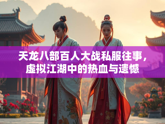 天龙八部百人大战私服往事，虚拟江湖中的热血与遗憾  第2张