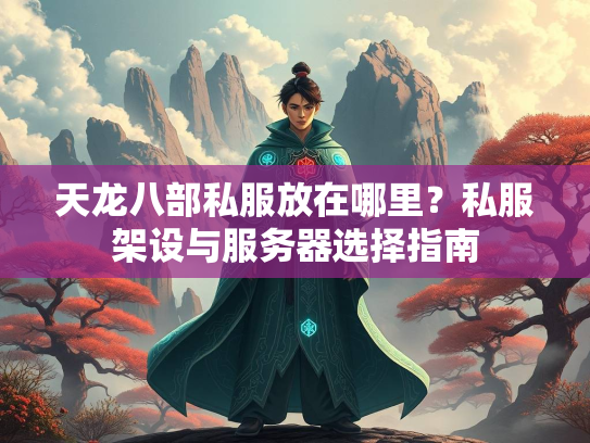 天龙八部私服放在哪里？私服架设与服务器选择指南
