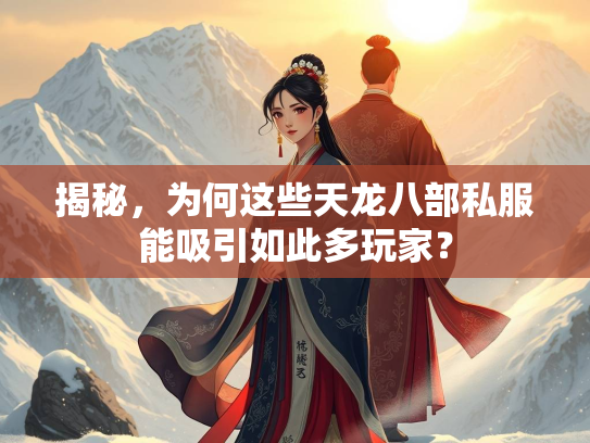 揭秘，为何这些天龙八部私服能吸引如此多玩家？