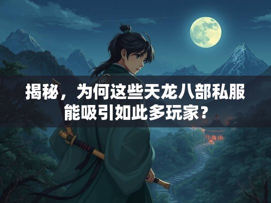 揭秘，为何这些天龙八部私服能吸引如此多玩家？
