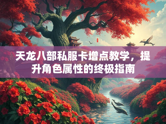天龙八部私服卡增点教学，提升角色属性的终极指南