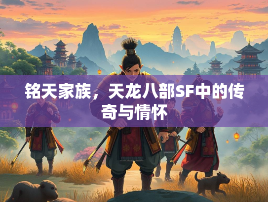 铭天家族，天龙八部SF中的传奇与情怀  第1张