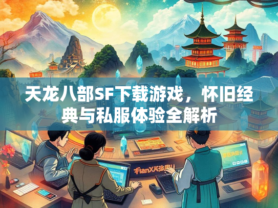 天龙八部SF下载游戏，怀旧经典与私服体验全解析  第2张