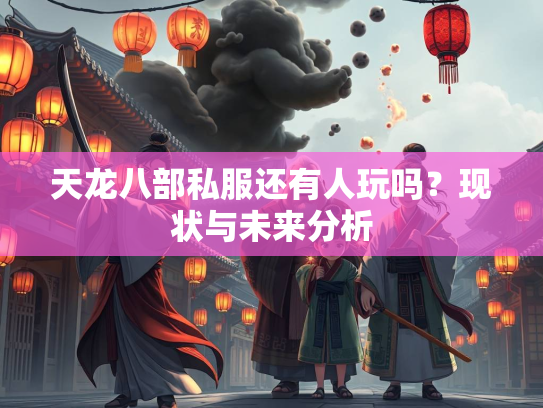 天龙八部私服还有人玩吗？现状与未来分析  第2张