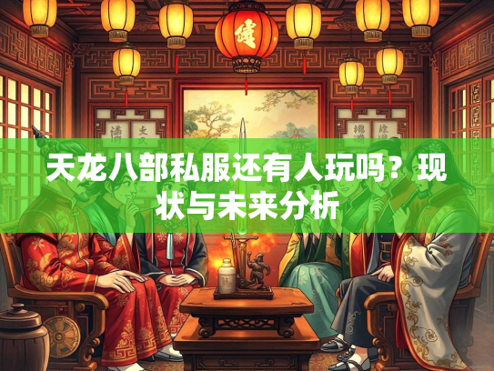 天龙八部私服还有人玩吗？现状与未来分析