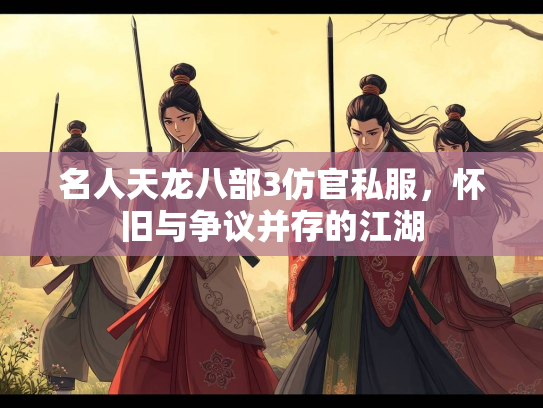 名人天龙八部3仿官私服，怀旧与争议并存的江湖  第2张