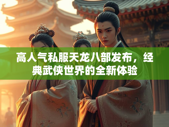 高人气私服天龙八部发布，经典武侠世界的全新体验  第2张