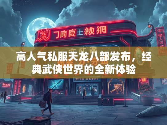 高人气私服天龙八部发布，经典武侠世界的全新体验  第1张