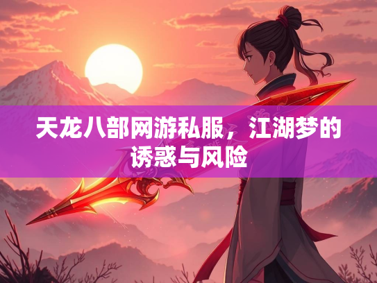 天龙八部网游私服，江湖梦的诱惑与风险  第2张