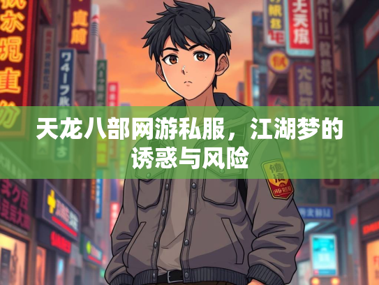 天龙八部网游私服，江湖梦的诱惑与风险  第1张