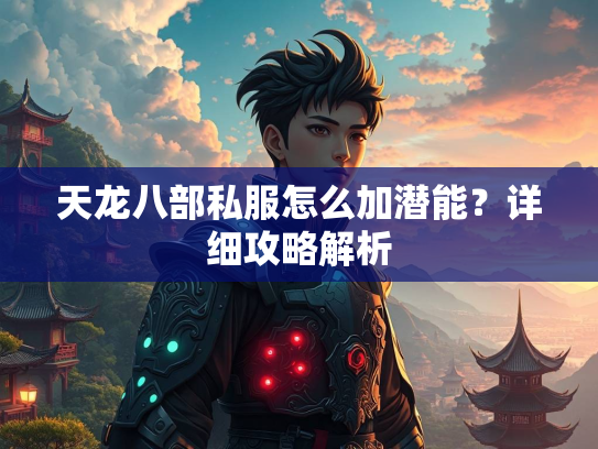 天龙八部私服怎么加潜能？详细攻略解析  第1张