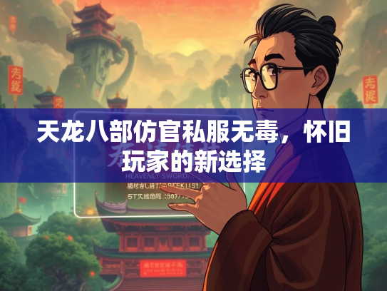 天龙八部仿官私服无毒，怀旧玩家的新选择  第1张