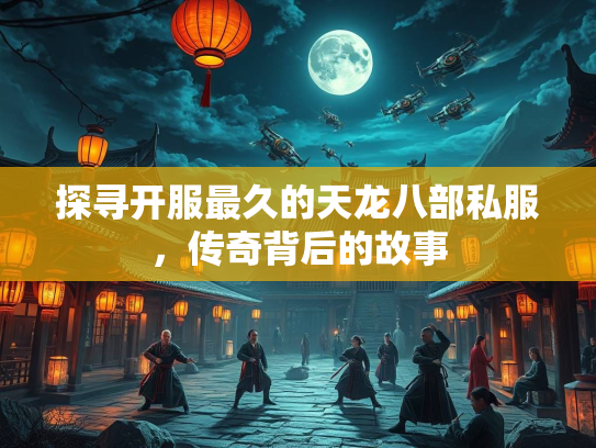 探寻开服最久的天龙八部私服，传奇背后的故事