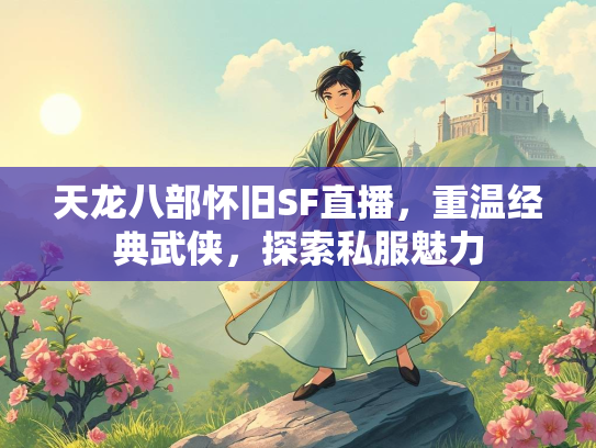 天龙八部怀旧SF直播，重温经典武侠，探索私服魅力