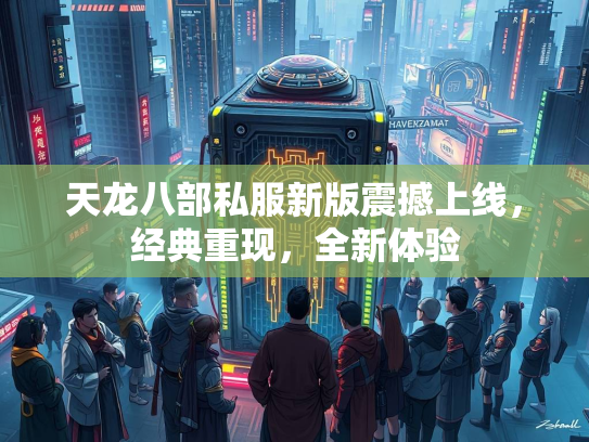 天龙八部私服新版震撼上线，经典重现，全新体验