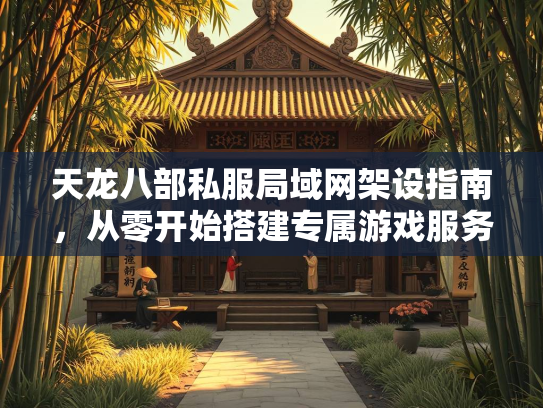 天龙八部私服局域网架设指南，从零开始搭建专属游戏服务器