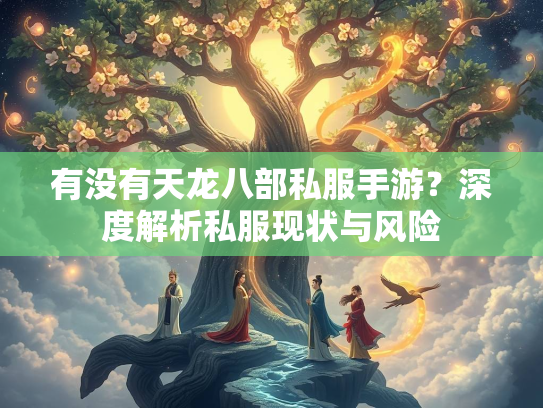 有没有天龙八部私服手游？深度解析私服现状与风险