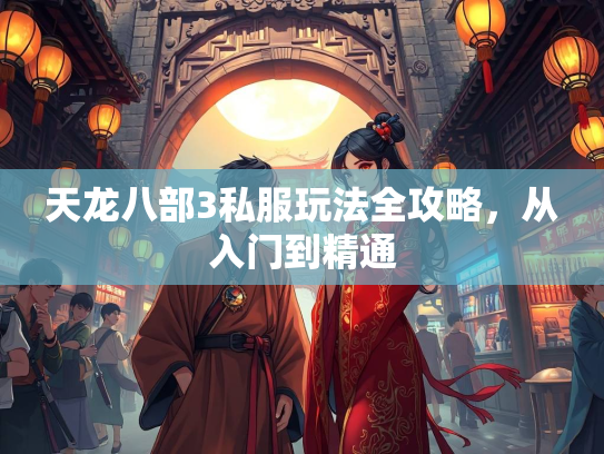 天龙八部3私服玩法全攻略，从入门到精通  第2张
