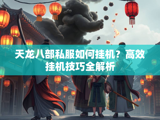 天龙八部私服如何挂机？高效挂机技巧全解析  第1张